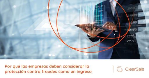 Por qué las empresas deben considerar la protección contra fraudes como un ingreso